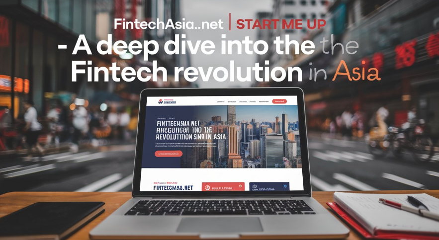 FintechAsia .net Start Me Up – A Deep Dive into the Fintech Revolution in Asia